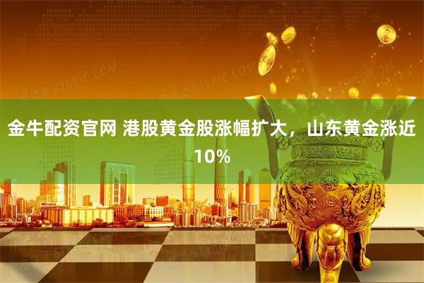 金牛配资官网 港股黄金股涨幅扩大，山东黄金涨近10%