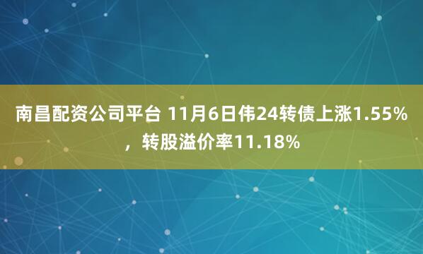 南昌配资公司平台 11月6日伟24转债上涨1.55%，转股溢价率11.18%