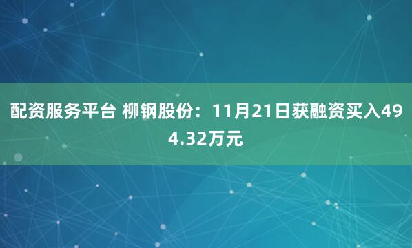 配资服务平台 柳钢股份：11月21日获融资买入494.32万元