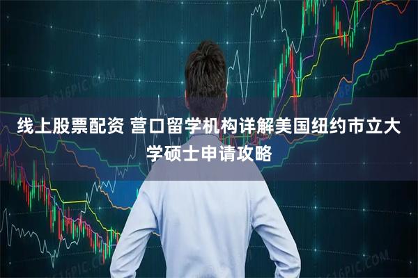 线上股票配资 营口留学机构详解美国纽约市立大学硕士申请攻略