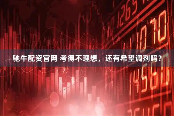 驰牛配资官网 考得不理想，还有希望调剂吗？