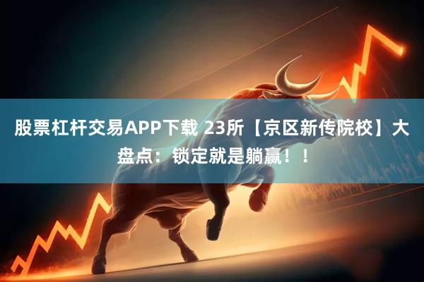 股票杠杆交易APP下载 23所【京区新传院校】大盘点：锁定就是躺赢！！