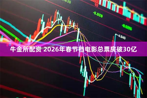 牛金所配资 2026年春节档电影总票房破30亿
